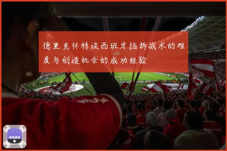 德里克怀特谈西班牙挡拆战术的难度与创造机会的成功经验