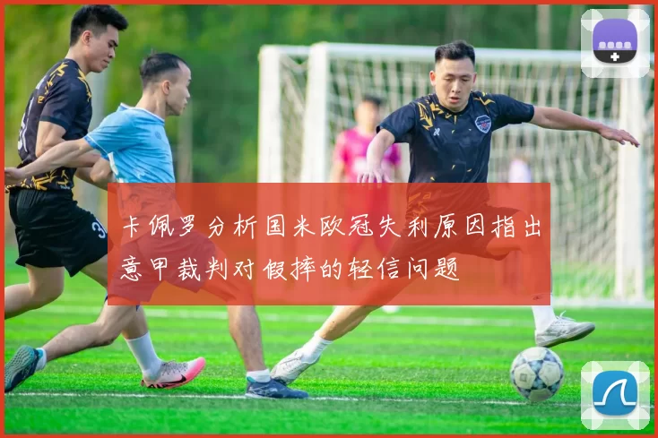 卡佩罗分析国米欧冠失利原因指出意甲裁判对假摔的轻信问题