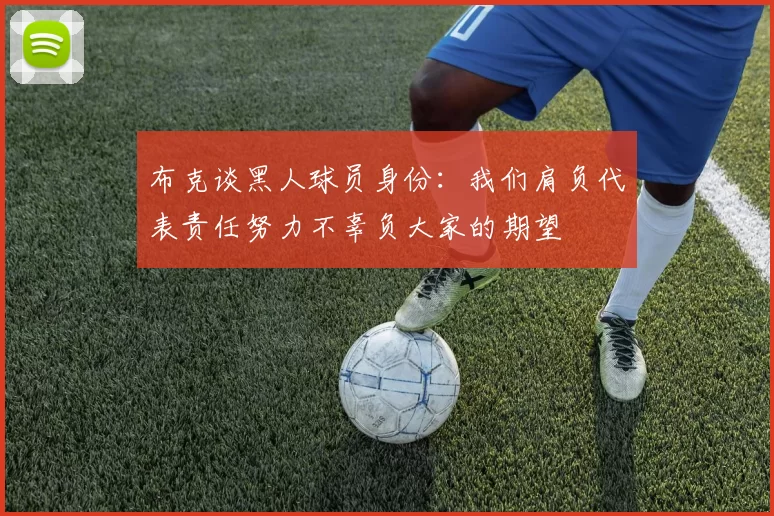 布克谈黑人球员身份：我们肩负代表责任努力不辜负大家的期望