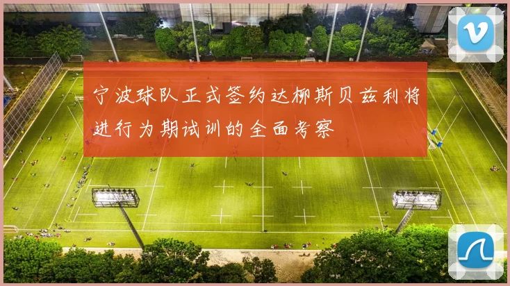宁波球队正式签约达柳斯贝兹利将进行为期试训的全面考察
