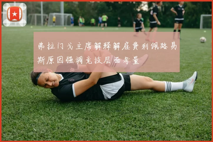 弗拉门戈主席解释解雇费利佩路易斯原因强调竞技层面考量