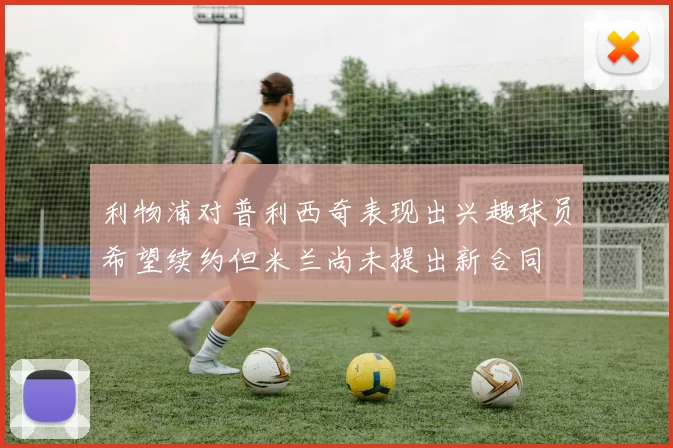 利物浦对普利西奇表现出兴趣球员希望续约但米兰尚未提出新合同