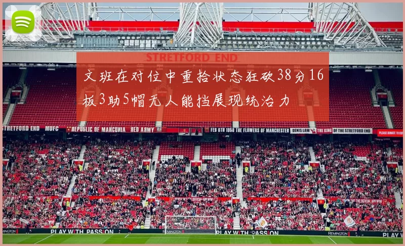 文班在对位中重拾状态狂砍38分16板3助5帽无人能挡展现统治力