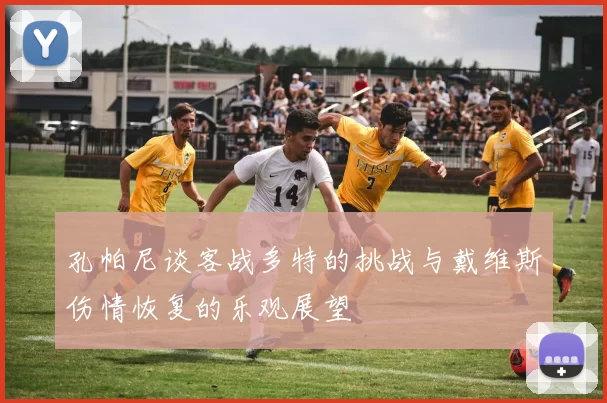 孔帕尼谈客战多特的挑战与戴维斯伤情恢复的乐观展望