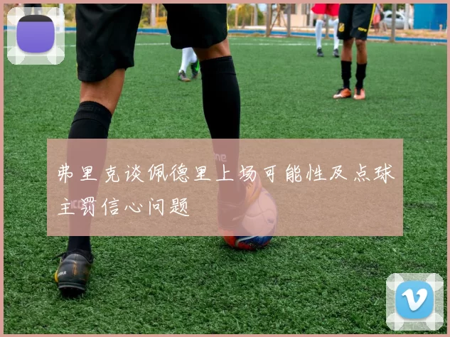 弗里克谈佩德里上场可能性及点球主罚信心问题