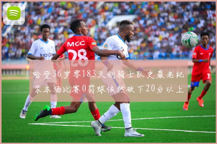 哈登36岁零183天创骑士队史最老纪录本场比赛0罚球依然砍下20分以上