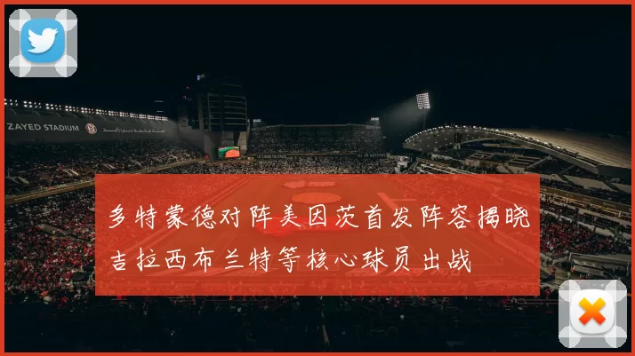 多特蒙德对阵美因茨首发阵容揭晓吉拉西布兰特等核心球员出战